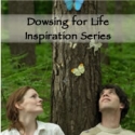 Dowsing for Life Inspiration Series
